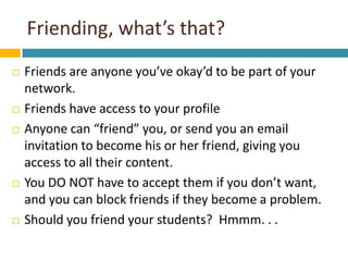 Friending, what’s that? <br />Friends are anyone you’ve okay’d to be part of your network.<br />Friends have access to you...