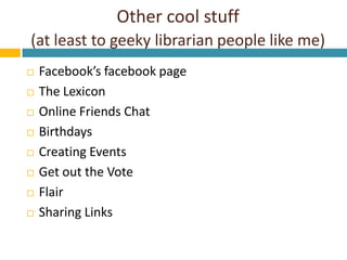 Other cool stuff(at least to geeky librarian people like me) <br />Facebook’sfacebook page<br />The Lexicon<br />Online Fr...