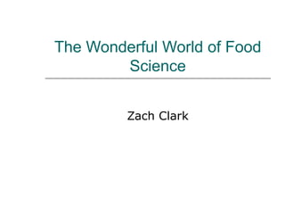 The Wonderful World of Food Science Zach Clark 