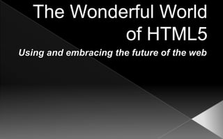 The Wonderful World of HTML5<br />Using and embracing the future of the web<br />