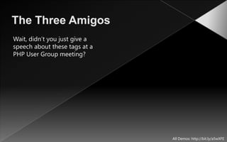 The Three Amigos<br />Wait, didn’t you just give a speech about these tags at a PHP User Group meeting?<br />All Demos: ht...