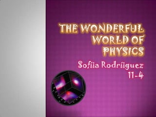 the wonderful world of physics Sofíia Rodríiguez 11-4 