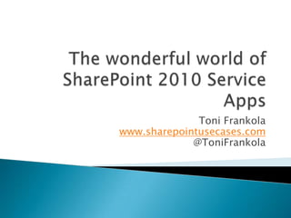 The wonderful world of SharePoint 2010 Service Apps Toni Frankolawww.sharepointusecases.com@ToniFrankola 