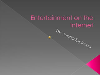 Entertainment on the Internet by: Juana Espinoza 
