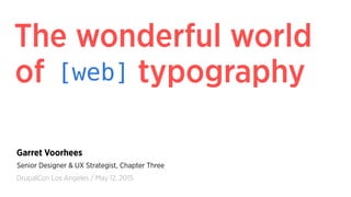 The wonderful world
Garret Voorhees
DrupalCon Los Angeles / May 12, 2015
Senior Designer & UX Strategist, Chapter Three
of typography[web]
 