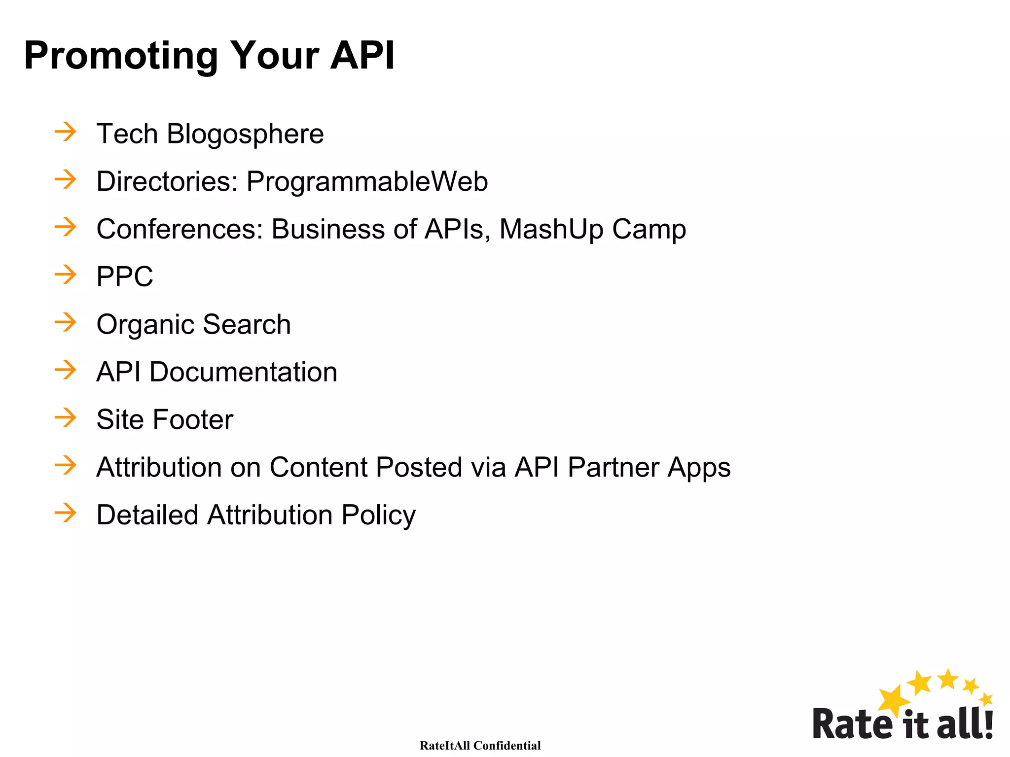 Promoting Your API Tech Blogosphere Directories: ProgrammableWeb Conferences: Business of APIs, MashUp Camp PPC Organic Search API Documentation Site Footer Attribution on Content Posted via API Partner Apps Detailed Attribution Policy 