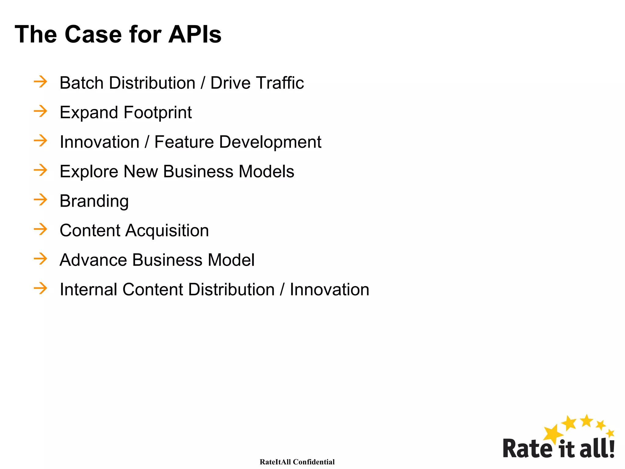 The Case for APIs Batch Distribution / Drive Traffic Expand Footprint Innovation / Feature Development Explore New Business Models Branding Content Acquisition Advance Business Model Internal Content Distribution / Innovation 