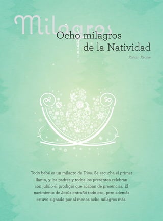 Todo bebé es un milagro de Dios. Se escucha el primer
llanto, y los padres y todos los presentes celebran
con júbilo el prodigio que acaban de presenciar. El
nacimiento de Jesús entrañó todo eso, pero además
estuvo signado por al menos ocho milagros más.
MilagrosOcho milagros
de la Natividad
Ronan Keane
 