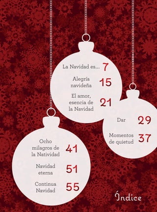 7
15
21
29
37
41
51
55
Índice
La Navidad es...
Dar
Momentos
de quietud
El amor,
esencia de
la Navidad
Alegría
navideña
Navidad
eterna
Continua
Navidad
Ocho
milagros de
la Natividad
 