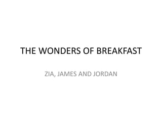 THE WONDERS OF BREAKFAST
ZIA, JAMES AND JORDAN

 