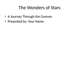 The Wonders of Stars
? A Journey Through the Cosmos
? Presented by: Your Name
 