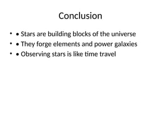 Conclusion
? ? Stars are building blocks of the universe
? ? They forge elements and power galaxies
? ? Observing stars is like time travel
 