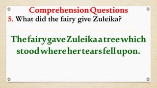 ComprehensionQuestions
5. What did the fairy give Zuleika?
ThefairygaveZuleikaatreewhich
stoodwherehertearsfellupon.
 