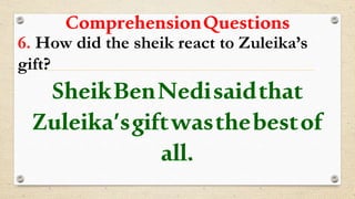 ComprehensionQuestions
6. How did the sheik react to Zuleika’s
gift?
SheikBenNedisaidthat
Zuleika’sgiftwasthebestof
all.
 