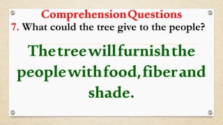 ComprehensionQuestions
7. What could the tree give to the people?
Thetreewillfurnishthe
peoplewithfood,fiberand
shade.
 
