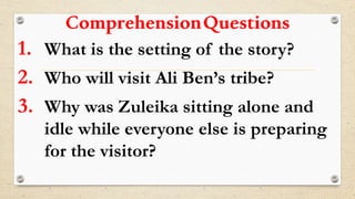 ComprehensionQuestions
1. What is the setting of the story?
2. Who will visit Ali Ben’s tribe?
3. Why was Zuleika sitting alone and
idle while everyone else is preparing
for the visitor?
 