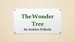 TheWonder
Tree
An Arabian Folktale
 