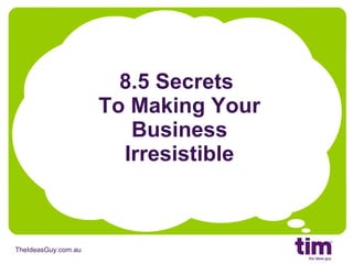 8.5 Secrets  To Making Your Business Irresistible 