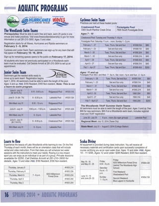 AQUATIC PROGRAMS
Io t na o T h
f we f lwOp
i

^ The Woodlands Township

HURRICANES WO^U
SWIM
TEAM

Cyclones S i Team
wm

Practices are held at these heated pools:
Creekwood Pool
3383 South Panther Creek Drive

The Woodlands Swim Teams
Prerequisites: Must be able to swim free and back, swim 25 yards in one
minute and make practices. Visit www.thewoodlandstownship-tx.gov for more
information or call 281-210-3950. Ages: 5 and older.
Registration starts for all Waves, Hurricanes and Riptide swimmers on
F e b r u a r y 3 - 9, 2014.

Forestgate Pool
7505 South Forestgate Drive

Ages 7 -10
d Pool: Tuesday and Ttiursday 7 - 8 p.m.
: Forestgate Pool: Saturday 11 a.m. - noon, Sunday 1 - 2 p.m.
February 1 - 27

Tues, Thurs, Sat and Sun

#1599.104

$80 '

February 1 -23

Sat and Sun only

#1599.114

$45

March 1 - 30

Tues, Thurs, Sat and Sun

#1599.204

$80 J

Sign-up for remaining spaces opens to the public on F e b r u a r y 17, 2014.

March 1 - 30

Sat and Sun only

#1599.214

$45

All students who have not previously participated on a Woodlands swim
team must be evaluated. Call Debbie Arnold at 281-210-3904 to set up an
appointment.

April 1 - 29

Tues, Thurs, Sat and Sun

; #1599.304

$80

April 5-27

Sat and Sun only

i #1599.314

$45

Feb 1-Apr 27

Tues, Thurs, Sat and Sun

#1599.404

$200

Cyclones and Junior Swim Team swimmers can sign-up for any team that still
has space on F e b r u a r y 1 0 - 1 6 , 2014.

Junior Swim Team

rJUNIOR
Swimmers get the needed skills ready to
SWIM TEAM
move up to swim team! Registration begins
April 1,2014. All swimmers must be able to swim the length of the pool.
Ages: 4 and up. F E E : $155 Resident, $165 Non-resident. Note: This is not
a iearn-to-swim
program.
June 9-July 31
(M -W-Tti-Fri)

:

8:15-8:45 a.m.

Ridgewood Pool

#1531.114

6-6:30 p.m.

Lakeside Pool

#1531.124

Ages: 11 and up
Forestgate Pool: Mon. and Wed. 7 - 8p.m., Sat. noon - 1p.m. and Sun. 2 - 3p.m.
February 1 - 26

Tues, Thurs, Sat and Sun

#1560.104

February 1 - 23

Sat and Sun only

#1560.114

Tues, Thurs, Sat and Sun

#1560.404

Sat and Sun only

#1560.214

Tues, Thurs, Sat and Sun

1560.304

i
'

March 1-31
March 1 - 30
April 2 - 30

i

.1..

Mini Meet July 31

8:30-10 a.m.
6:50 p.m. - 7:20 p.m.

Lakeside Pool

Mini Meet July 31

6-8 p.m.

Lakeside Pool

Sat and Sun only

1560.314

Tues, Thurs, Sat and Sun

1560.204

$45
$80
$45
$80
$45
$200

Ridgewood Pool

June 9-July 31

April 5 - 27
Feb 1 - April 27

June 9-31 (M-Th)

$80
1

#1531,224

The Woodlands TAAF Summer Swim Teams
All swimmers must be able to swim the length of the pool. Ages: 5 and up. Fee:
$90 for new swimmers, $60 if on a Woodlands swim team, includes regional
meet and TAAF registration
June 30-July 30

June 9-July 31
(M -T-W-Fri)

6-6:30 p.m.

Creekwood Pool

Mini Meet July 31

6-8 p.m.

Lakeside Pool

#1531.134

Experience the beauty of Lake Woodlands while learning to row. On the first
Thursday of each month, there will be an orientation class that will include
verbal and video instruction. From that class you will schedule two water
sessions with the instructors to meet your needs. Rowing is a low-impact
sport you can enjoy as an individual or as part of a group. Private
lessons
available for $250. Call Debbie Arnold at 281-210-3900
for
details. Ages: 13 and older. F E E : $180 Resident, $190 Non-resident.
Thursday, January 9

R e g i o n a l Meet: July 12, 2014 (Texas City)

Thursday, February 6

Scuba Divine

All equipment is provided during class Instruction. You will receive all
necessary materials and certification cards upon successful completion of
course certifying you as an open water diver. Ages: 10 and older. F E E : Ages
10 - 11: $395, Ages 12 and older: $295 Resident, $305 Non-resident.

May 16-18
and May 23 - 25

#1600.214
#1600.224

Thursday March 6

7-9 p.m.

Lakeside Pool

State Meet: July 31 - August 3,2014 (College Station)

Learn to R w
o

8203 Millennium
Forest Drive

8 a.m. - noon (by age group)

#1600.234

Thursday, April 3

#1600.244

Thursday, May 2

#1600.254

Friday:
6:30 - 9 p.m,
Saturday:
8a,m,-5
p.m,

June 13-15
and June 20- 22

Sunday:
1 -5p,m,

Friday:
8203 Millennium Forest Drive
(behind The Woodlands High
School)

#1854,124

First Weekend:
Shadowbend Pool
Second Weekend:
Blue Lagoon in Huntsville

#1854,134

 
