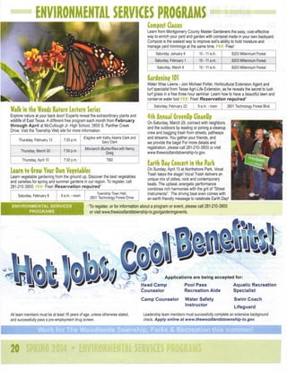 Learn from Montgomery County Master Gardeners ttie easy, cost-effective
way to enricfi your yard and garden witti compost made in your own bacl(yard.
Compost is ttie easiest way to improve soil's ability to hold moisture and
manage yard trimmings at the same time, FEE. Free!
Saturday, January 4

10-11 a.m.

Saturday, February 1

10-11 am.

8203 Millennium Forest

Saturday, March 8

10-11 a.m.

8203 Millennium Forest

8203 Millennium Forest

Gardening 101

Water Wise Lawns - Join Michael Potter, Horticultural Extension Agent and
turf specialist from Texas Agri-Life Extension, as he reveals the secret to lush
turf grass in a free three hour seminar. Learn how to have a beautiful lawn and
conserve water too! J i i Free! Reservation
required
Saturday February 22
Explore nature at your back door! Experts reveal the extraordinary plants and
wildlife of East Texas. A different free program each month from F e b r u a r y
through April at McCullough Jr. High School, 3800 S. Panther Creek
Drive. Visit the Township Web site for more information.
Thursday, February 13

7:30 p.m.

Eagles with Kathy Adams Clark and
Gary Clark

Thursday March 20

7:30 p.m.

Monarch Butterflies mth Nancy
Greig

Thursday, April 10

7:30 p.m.

9 a.m. - noon

2801 Technology Forest Blvd

4th Annual Greenilp CleanUp
On Saturday, March 29, connect with neighbors
and the outdoors by leading or joining a cleanup
crew and bagging trash from streets, pathways
and streams. You gather your friends, and
we provide the bags! For more details and
registration, please call 281-210-3800 or visit
www.thewoodlandstownship-tx.gov

TBD

Learn vegetable gardening from the ground up. Discover the best vegetables
and varieties for spring and summer gardens In our region. To register, call
281-210-3800. i-EE: Free! Reservation
required
9 a.m. - noon

Saturday February 8
ENVIRONMENTAL

SERVICES

PROGRAMS

Township Town Hall,
2801 Technology Forest Drive

On Sunday April 13 at Northshore Park, Vocal
Trash takes the stage! Vocal Trash delivers an
unique mix of oldies, rock and contemporary
beats. The upbeat, energetic performance
combines rich harmonies with the grit of "Street
Instruments". The driving beat even comes with
an earth friendly message to celebrate Earth Day!

*To register, or for information about a program or event, please call 281-210-3800
or visit www.thewoodlandstownship-tx.gov/gardeningevents.

A p p l i c a t i o n s are being a c c e p t e d for:
Head C a m p
Counselor
-

r

All team members must be at least 16 years of age, unless otherwise stated,
and successfully pass a pre-employment drug screen.

20

Camp Counselor

Pool P a s s
Recreation Aide

Aquatic Recreation
Specialist

Water Safety
Instructor

Swim Coach
Lifeguard

Leadership team members must successfully complete an extensive background
check. Apply online at
www.thewoodlandstownship-tx.gov.

 
