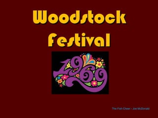Woodstock
 Festival


       The Fish Cheer - Joe McDonald
 