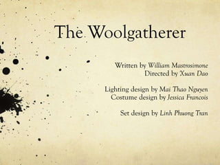 The Woolgatherer
Written by William Mastrosimone
Directed by Xuan Dao
Lighting design by Mai Thao Nguyen
Costume design by Jessica Francois
Set design by Linh Phuong Tran
 
