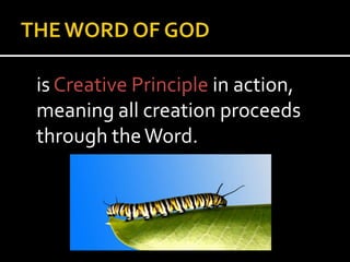 THE WORD OF GOD	is Creative Principle in action, meaning all creation proceeds through the Word.