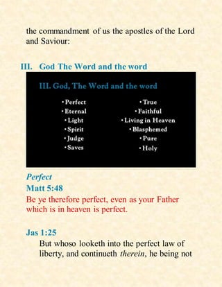 the commandment of us the apostles of the Lord
and Saviour:
III. God The Word and the word
Perfect
Matt 5:48
Be ye therefore perfect, even as your Father
which is in heaven is perfect.
Jas 1:25
But whoso looketh into the perfect law of
liberty, and continueth therein, he being not
 