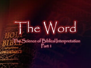 The Word
The Science of Biblical Interpretation
              Part 1
 
