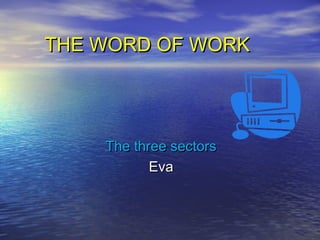 THE WORD OF WORKTHE WORD OF WORK
The three sectorsThe three sectors
EvaEva
 