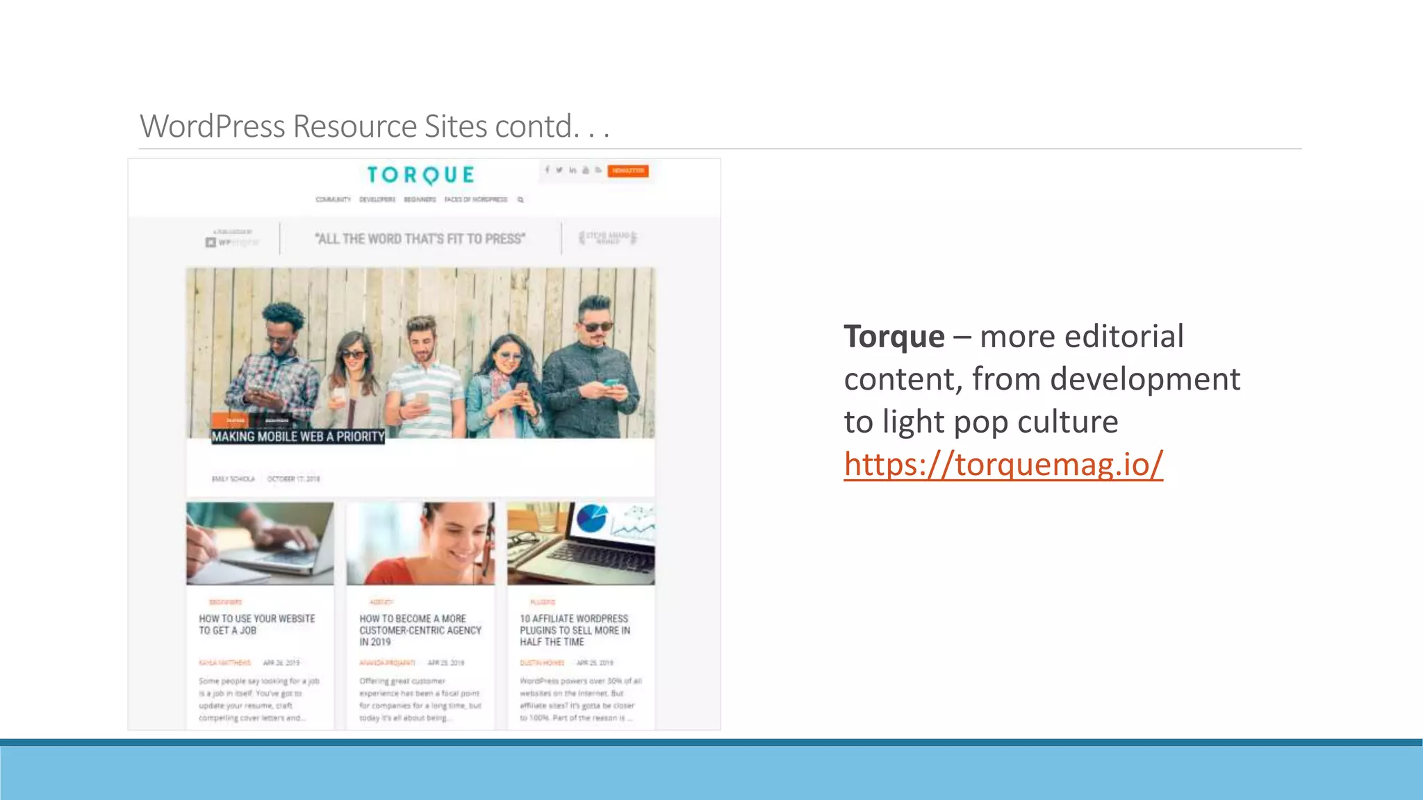 WordPress Resource Sites contd. . .
Torque – more editorial
content, from development
to light pop culture
https://torquemag.io/
 