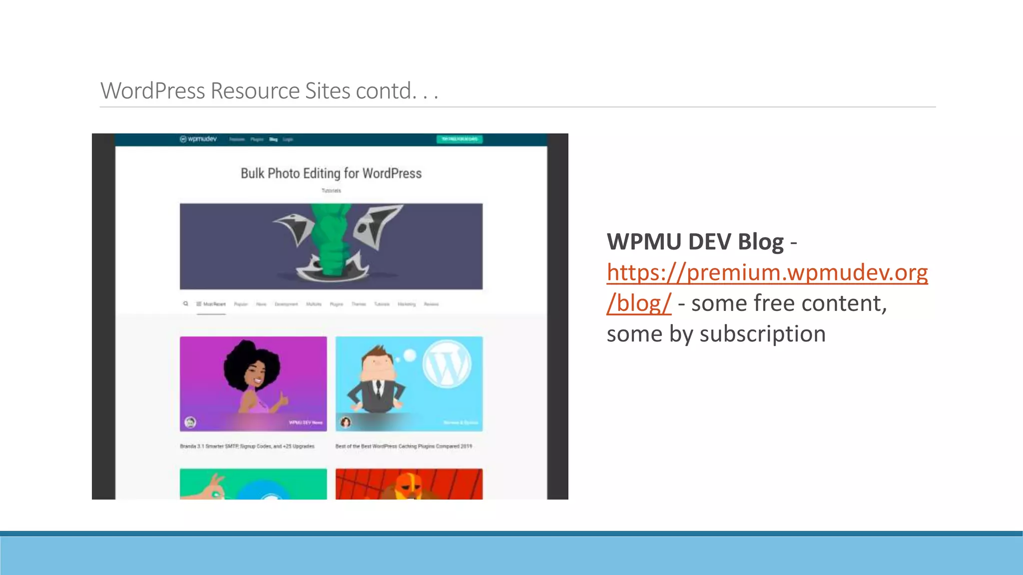 WordPress Resource Sites contd. . .
WPMU DEV Blog -
https://premium.wpmudev.org
/blog/ - some free content,
some by subscription
 