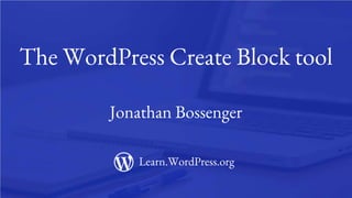 1
The WordPress Create Block tool
Jonathan Bossenger
Learn.WordPress.org
 