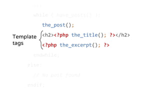 ...
while ( have_posts() ):
the_post();
<h2><?php the_title(); ?></h2>
<?php the_excerpt(); ?>
endwhile;
else:
// No post found
endif;
Template
tags
 