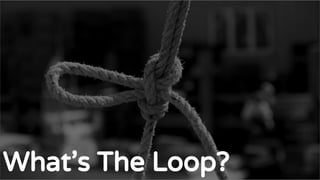 The standard Loop
What’s The Loop?
 
