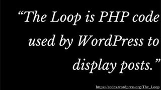 The standard Loop
“The Loop is PHP code
used by WordPress to
display posts.”
https://codex.wordpress.org/The_Loop
 