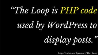 The standard Loop
“The Loop is PHP code
used by WordPress to
display posts.”
https://codex.wordpress.org/The_Loop
 