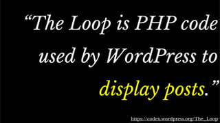 The standard Loop
“The Loop is PHP code
used by WordPress to
display posts.”
https://codex.wordpress.org/The_Loop
 