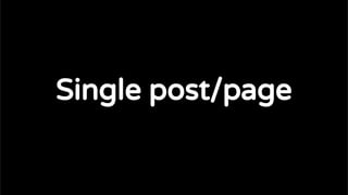 The standard Loop
Single post/page
 