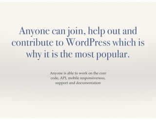 Anyone can join, help out and 
contribute to WordPress which is 
why it is the most popular. 
Anyone is able to work on th...
