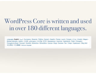 WordPress Core is written and used 
in over 180 different languages. 
 