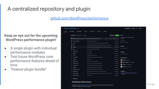A centralized repository and plugin
github.com/WordPress/performance
Keep an eye out for the upcoming
WordPress performance plugin!
● A single plugin with individual
performance modules
● Test future WordPress core
performance features ahead of
time
● “Feature plugin bundle”
 