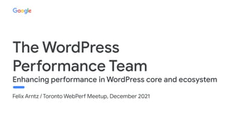 Felix Arntz / Toronto WebPerf Meetup, December 2021
The WordPress
Performance Team
Enhancing performance in WordPress core and ecosystem
 
