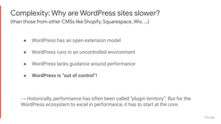Complexity: Why are WordPress sites slower?
(than those from other CMSs like Shopify, Squarespace, Wix, …)
● WordPress has...