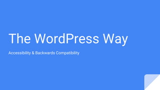 The WordPress Way
Accessibility & Backwards Compatibility
 