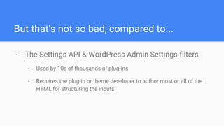 But that's not so bad, compared to...
- The Settings API & WordPress Admin Settings filters
- Used by 10s of thousands of ...