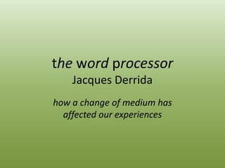 the word processorJacques Derrida how a change of medium has  affected our experiences 