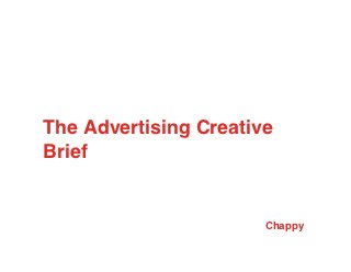 The Advertising Creative
Brief


                       Chappy
 