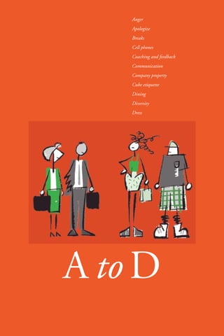 5 
Anger 
Apologize 
Breaks 
Cell phones 
Coaching and feedback 
Communication 
Company property 
Cube etiquette 
Dining 
Diversity 
Dress 
A toD 
 