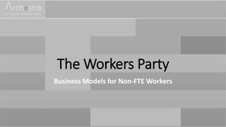 The Workers Party
Business Models for Non-FTE Workers
 